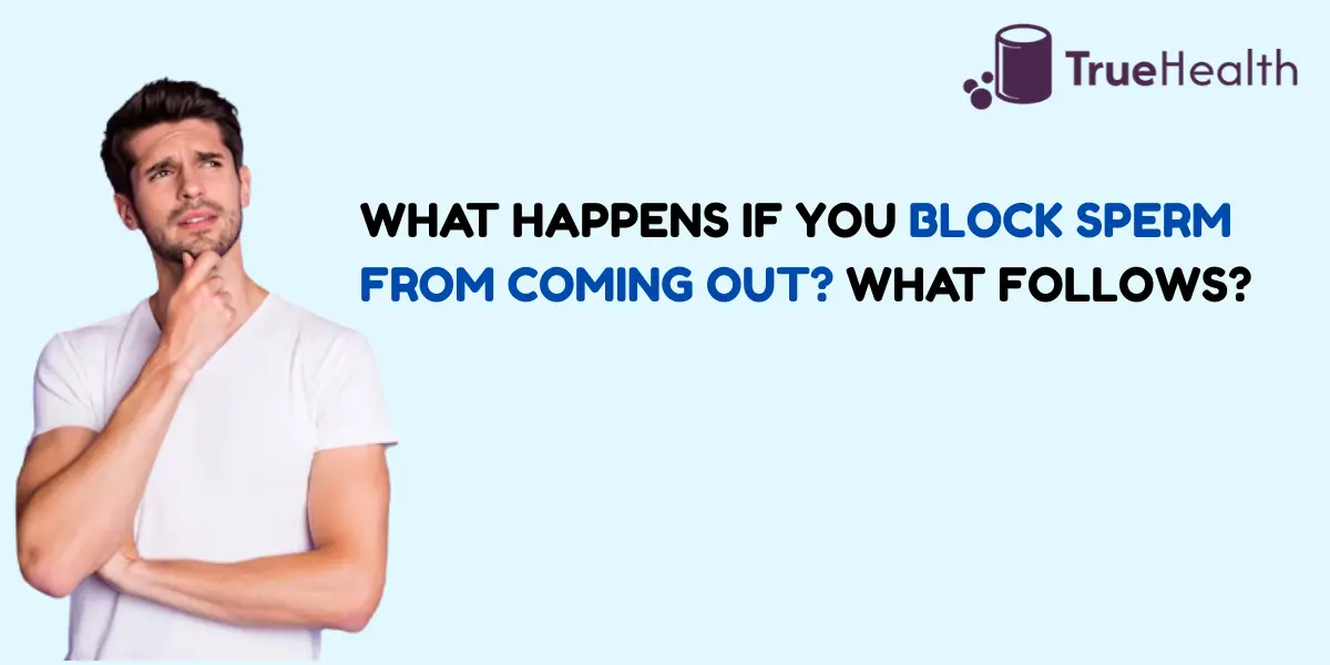 What Happens If You Block Sperm From Coming Out What Follows